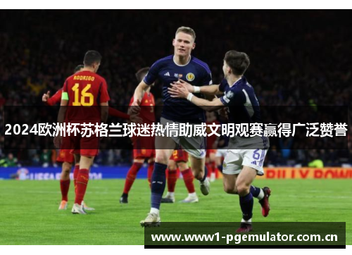 2024欧洲杯苏格兰球迷热情助威文明观赛赢得广泛赞誉