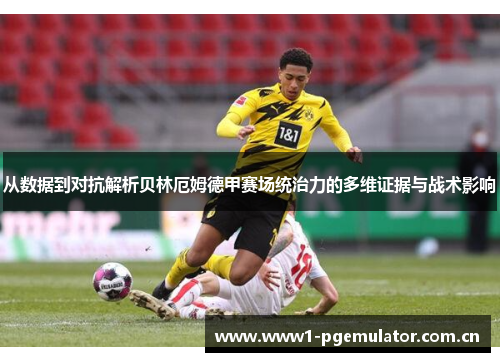 从数据到对抗解析贝林厄姆德甲赛场统治力的多维证据与战术影响