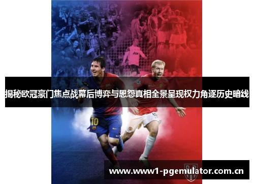 揭秘欧冠豪门焦点战幕后博弈与恩怨真相全景呈现权力角逐历史暗线 揭秘欧冠豪门焦点战幕后博弈与恩怨真相全景呈现权力角逐历史暗线