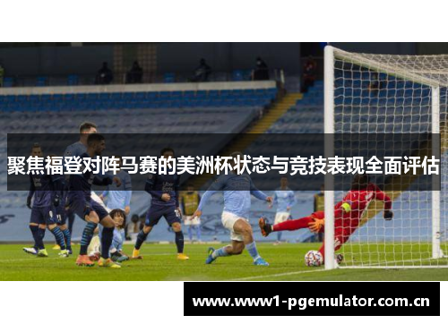 聚焦福登对阵马赛的美洲杯状态与竞技表现全面评估 聚焦福登对阵马赛的美洲杯状态与竞技表现全面评估