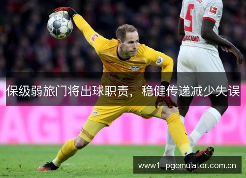 保级弱旅门将出球职责,稳健传递减少失误 保级弱旅门将出球职责,稳健传递减少失误