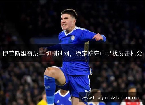 伊普斯维奇反手切削过网,稳定防守中寻找反击机会 伊普斯维奇反手切削过网,稳定防守中寻找反击机会
